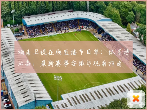 湖南卫视在线直播节目单:体育迷必备,最新赛事安排与观看指南