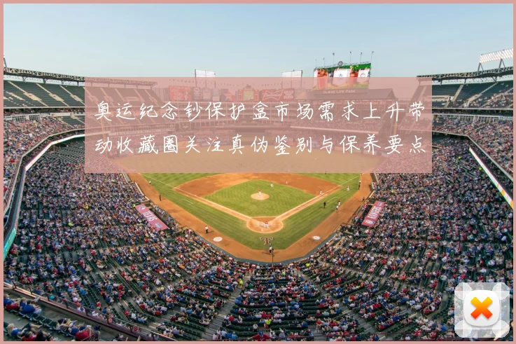 奥运纪念钞保护盒市场需求上升带动收藏圈关注真伪鉴别与保养要点