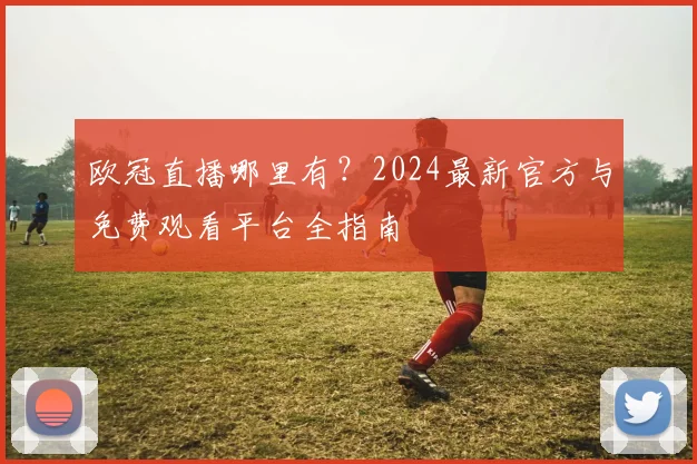 欧冠直播哪里有?2024最新官方与免费观看平台全指南