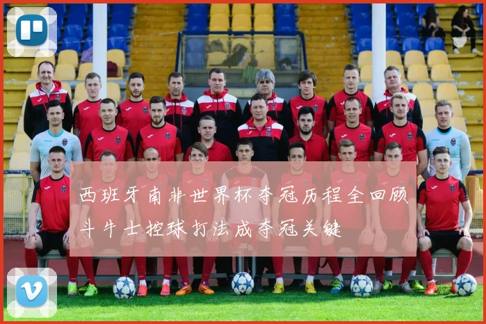 西班牙南非世界杯夺冠历程全回顾斗牛士控球打法成夺冠关键