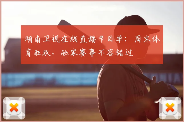 湖南卫视在线直播节目单:周末体育狂欢,独家赛事不容错过