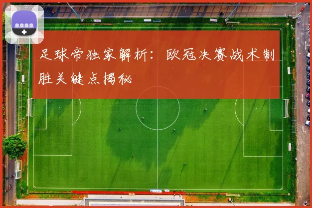 足球帝独家解析:欧冠决赛战术制胜关键点揭秘