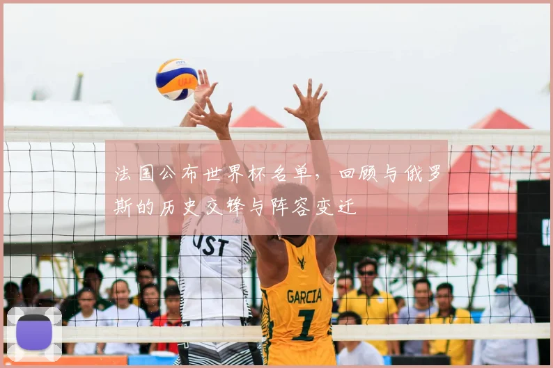 法国公布世界杯名单,回顾与俄罗斯的历史交锋与阵容变迁