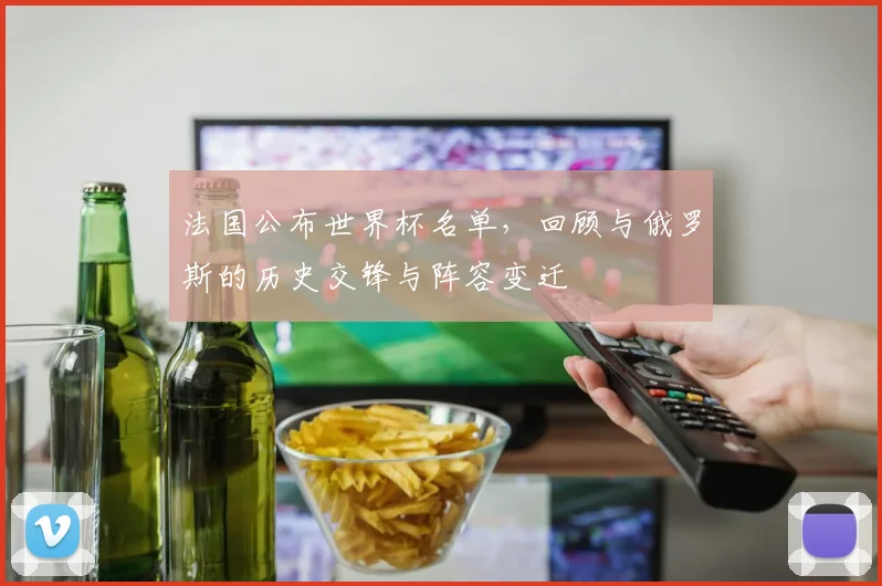 法国公布世界杯名单,回顾与俄罗斯的历史交锋与阵容变迁