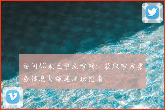 访问AC米兰中文官网：获取官方票务信息与球迷活动指南