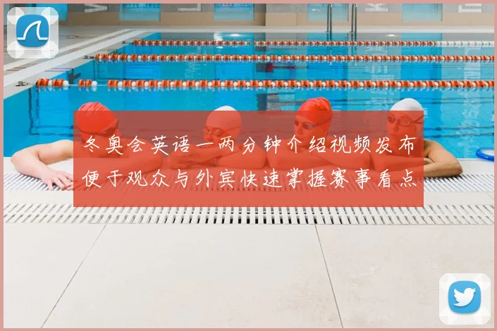 冬奥会英语一两分钟介绍视频发布便于观众与外宾快速掌握赛事看点
