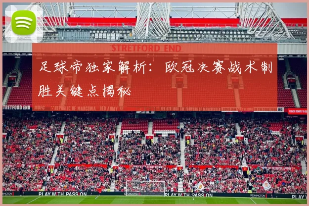 足球帝独家解析:欧冠决赛战术制胜关键点揭秘