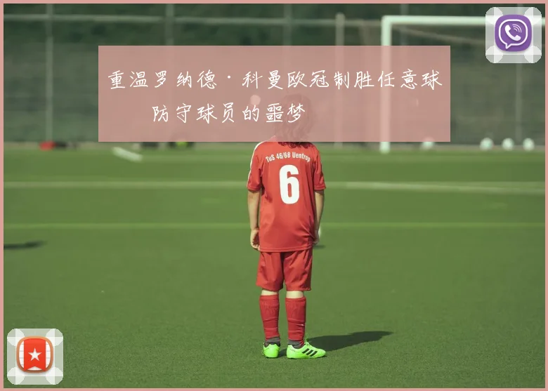 重温罗纳德·科曼欧冠制胜任意球:防守球员的噩梦