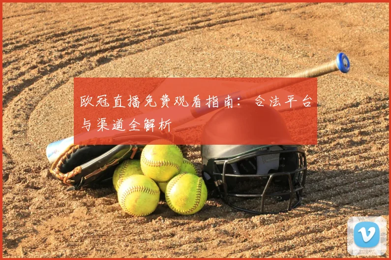 欧冠直播免费观看指南：合法平台与渠道全解析